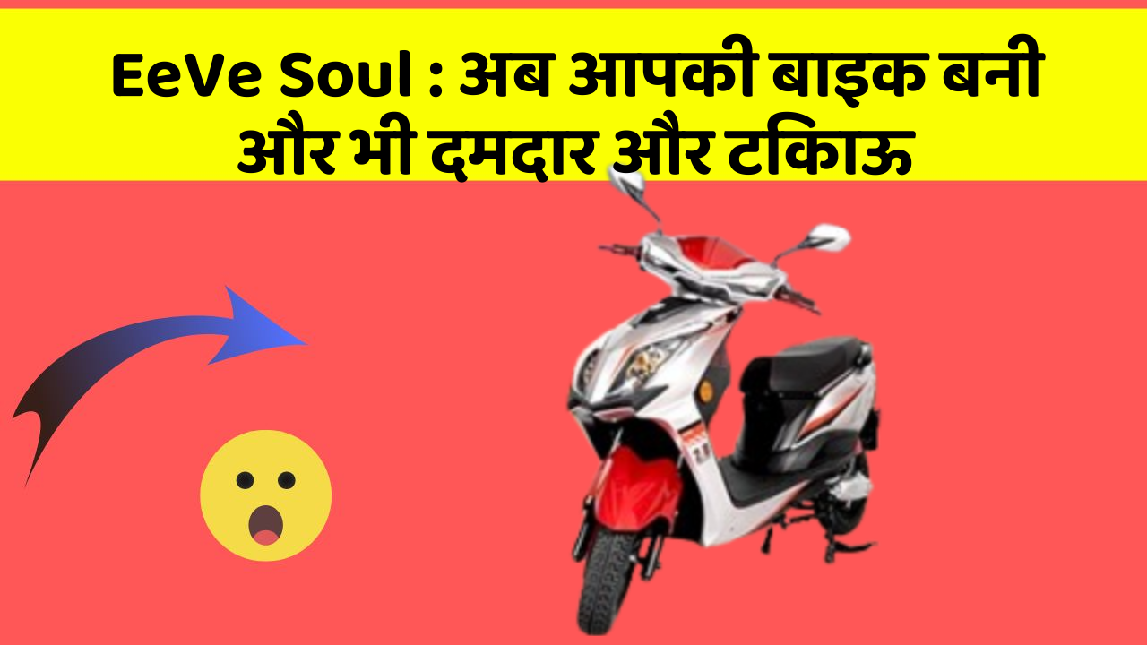 EeVe Soul : अब आपकी बाइक बनी और भी दमदार और टिकाऊ