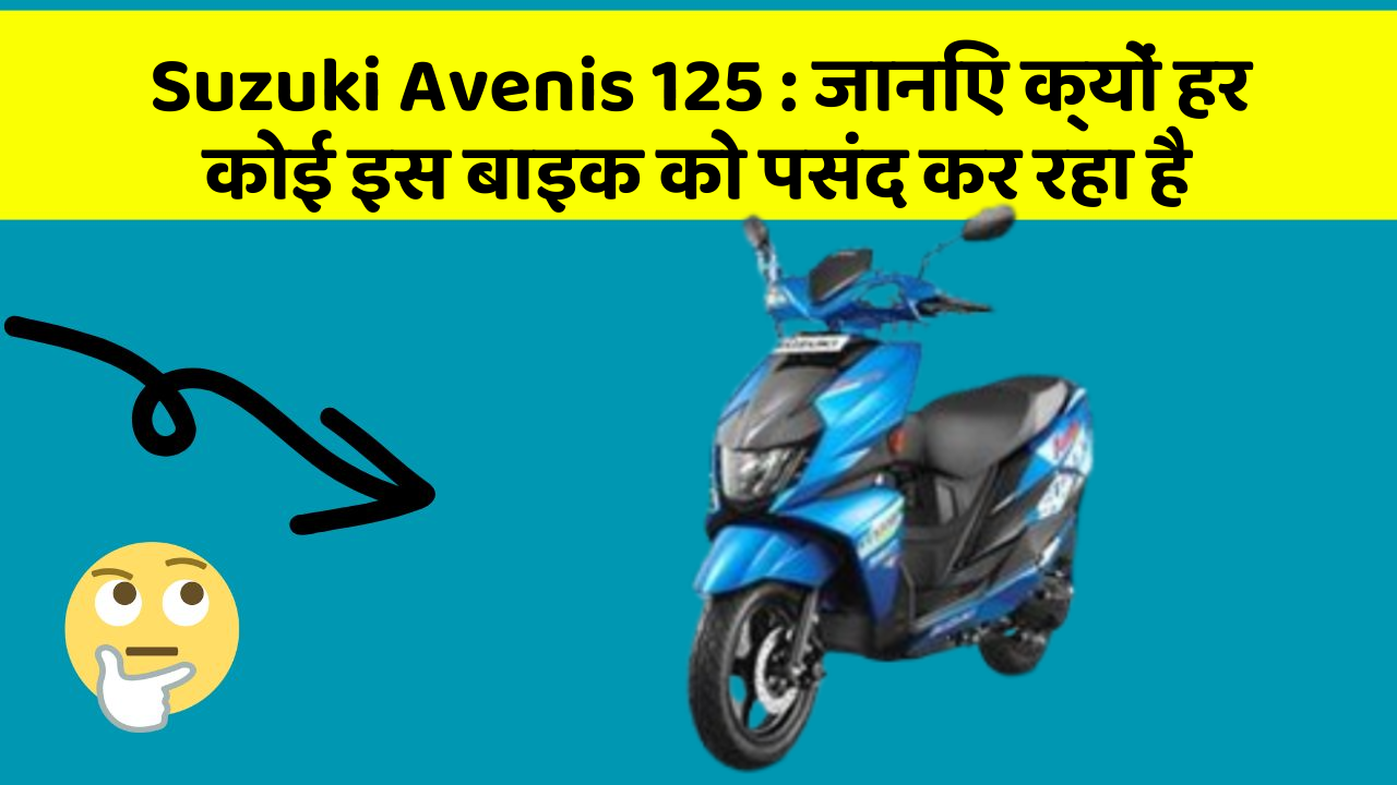 Suzuki Avenis 125: जानिए क्यों हर कोई इस बाइक को पसंद कर रहा है
