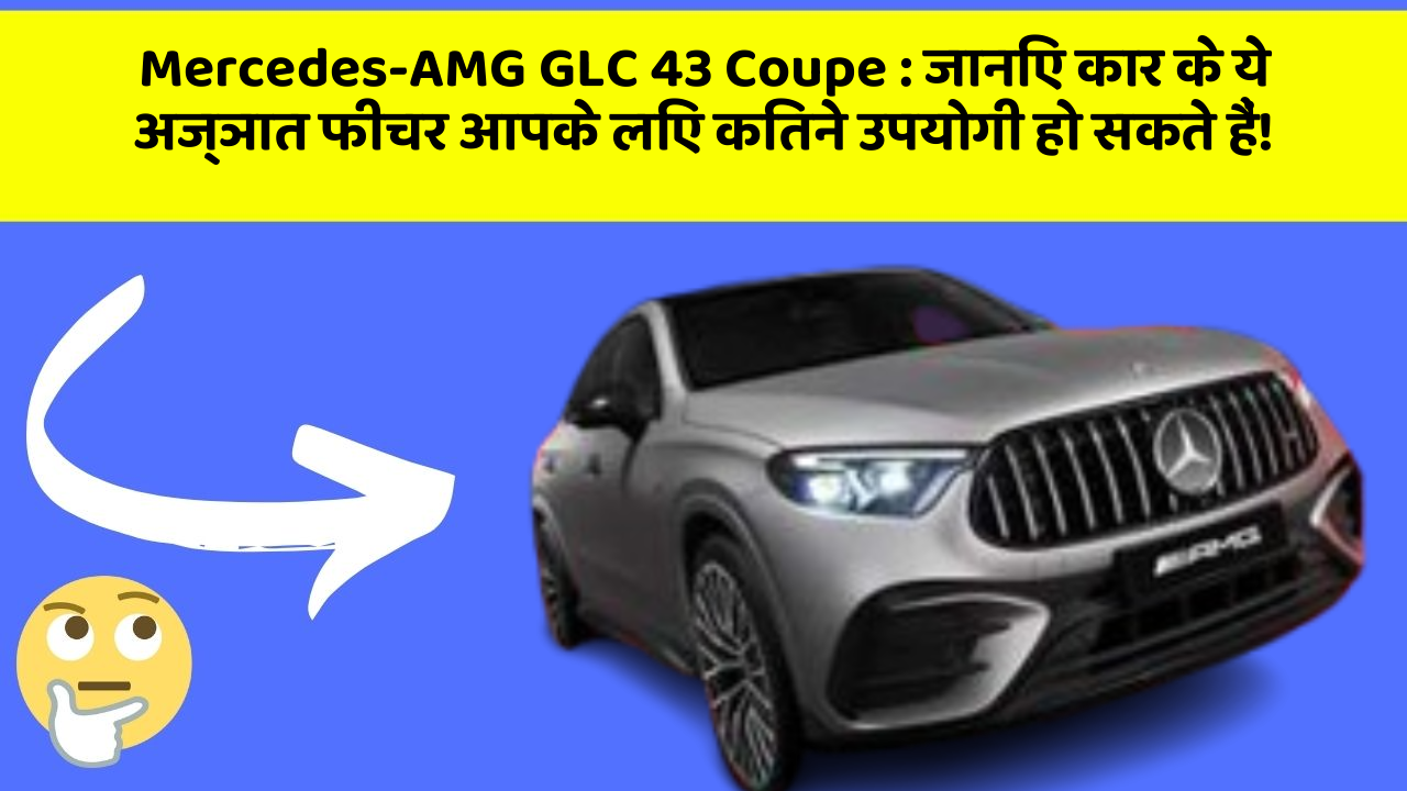Mercedes-AMG GLC 43 Coupe: जानिए कार के ये अज्ञात फीचर आपके लिए कितने उपयोगी हो सकते हैं!