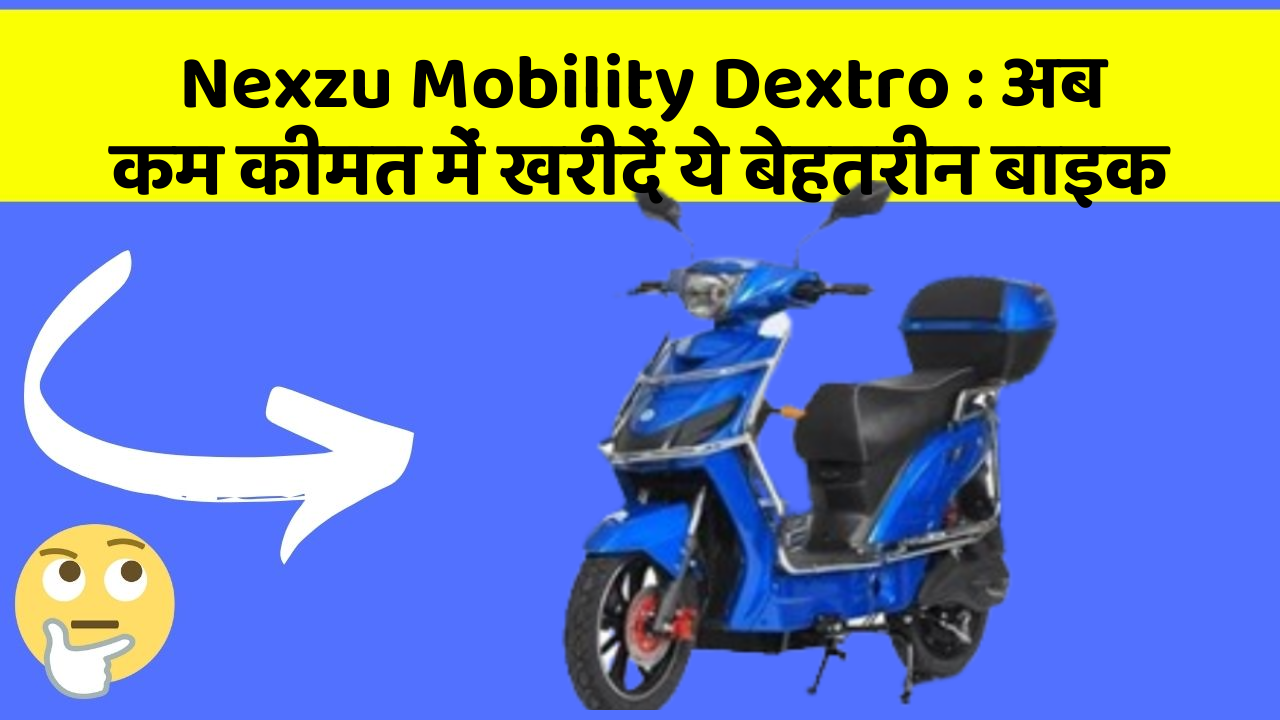 Nexzu Mobility Dextro: अब कम कीमत में खरीदें ये बेहतरीन बाइक