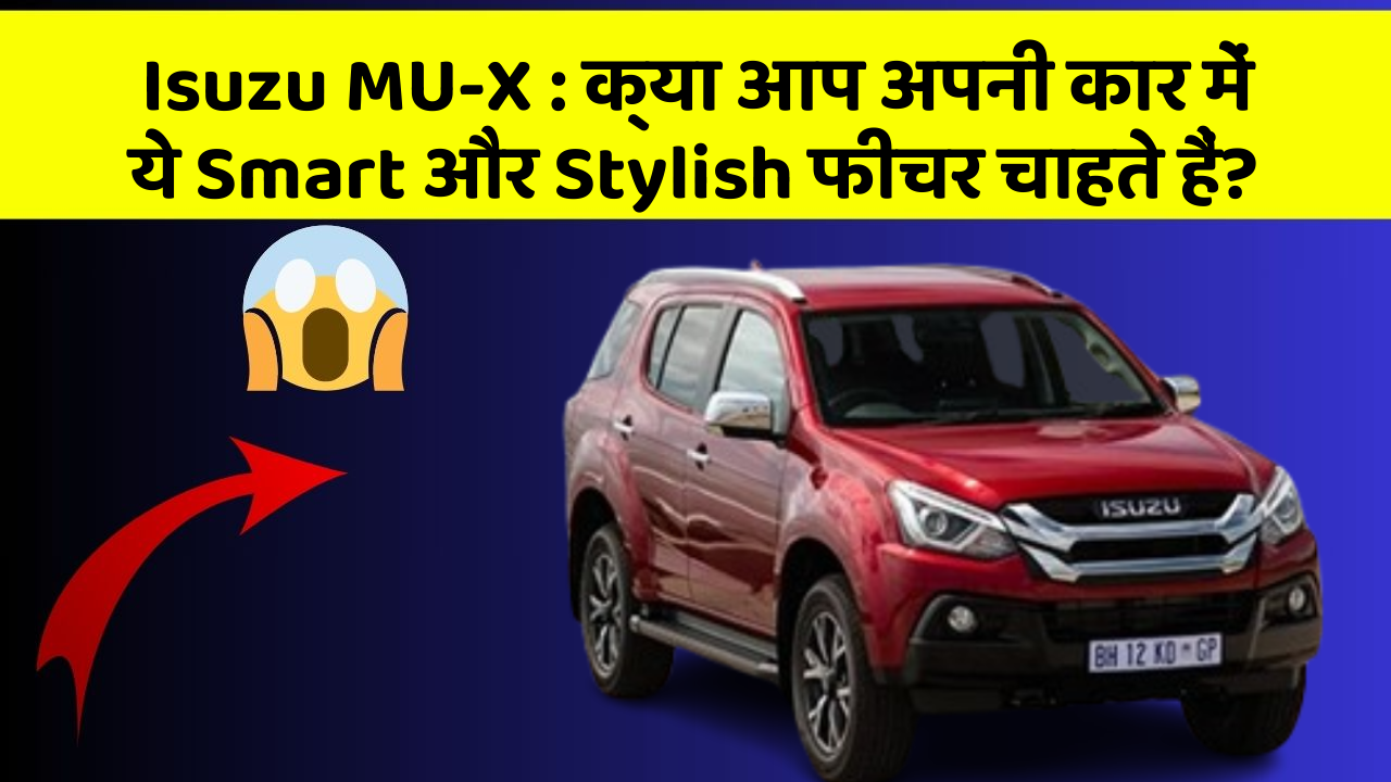 Isuzu MU-X:क्या आप अपनी कार में ये Smart और Stylish फीचर चाहते हैं?