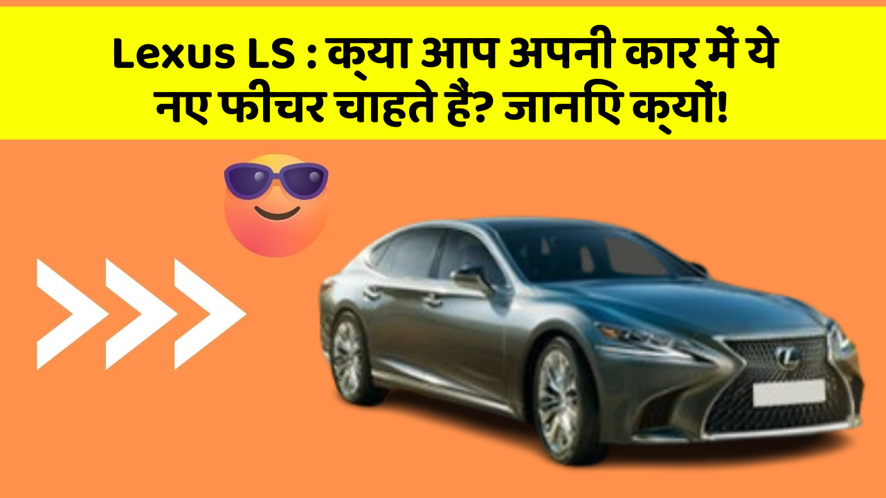 Lexus LS: क्या आप अपनी कार में ये नए फीचर चाहते हैं? जानिए क्यों!