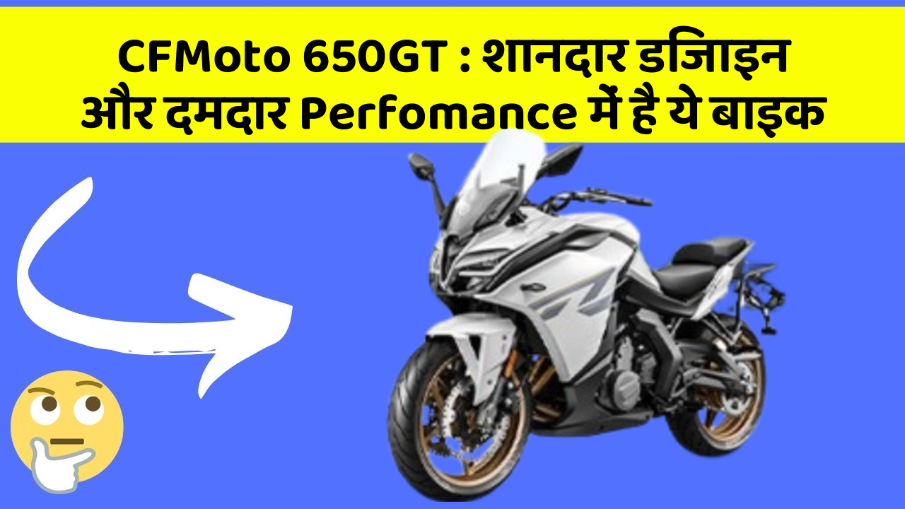 CFMoto 650GT : शानदार डिजाइन और दमदार Perfomance में है ये बाइक