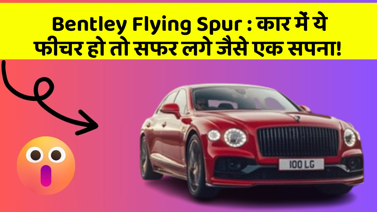Bentley Flying Spur: कार में ये फीचर हो तो सफर लगे जैसे एक सपना!