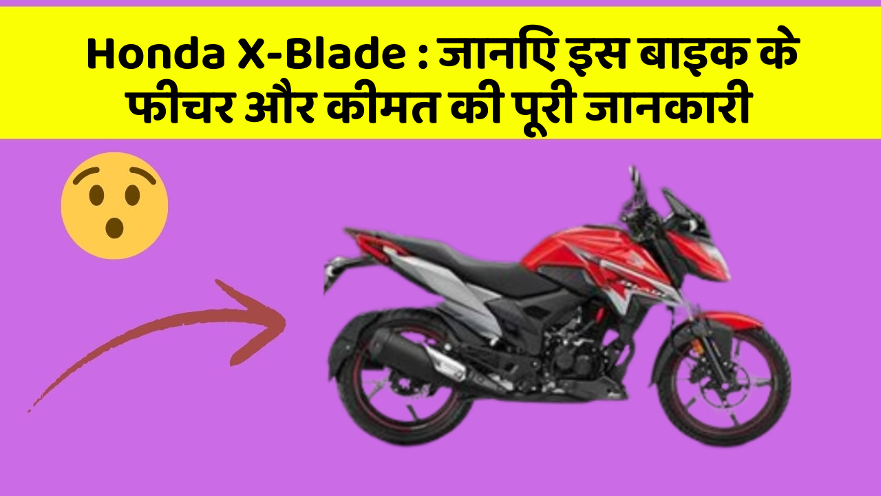 Honda X-Blade: जानिए इस बाइक के फीचर और कीमत की पूरी जानकारी