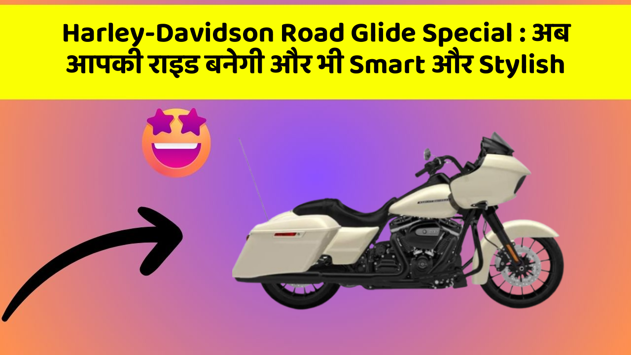 Harley-Davidson Road Glide Special : अब आपकी राइड बनेगी और भी Smart और Stylish