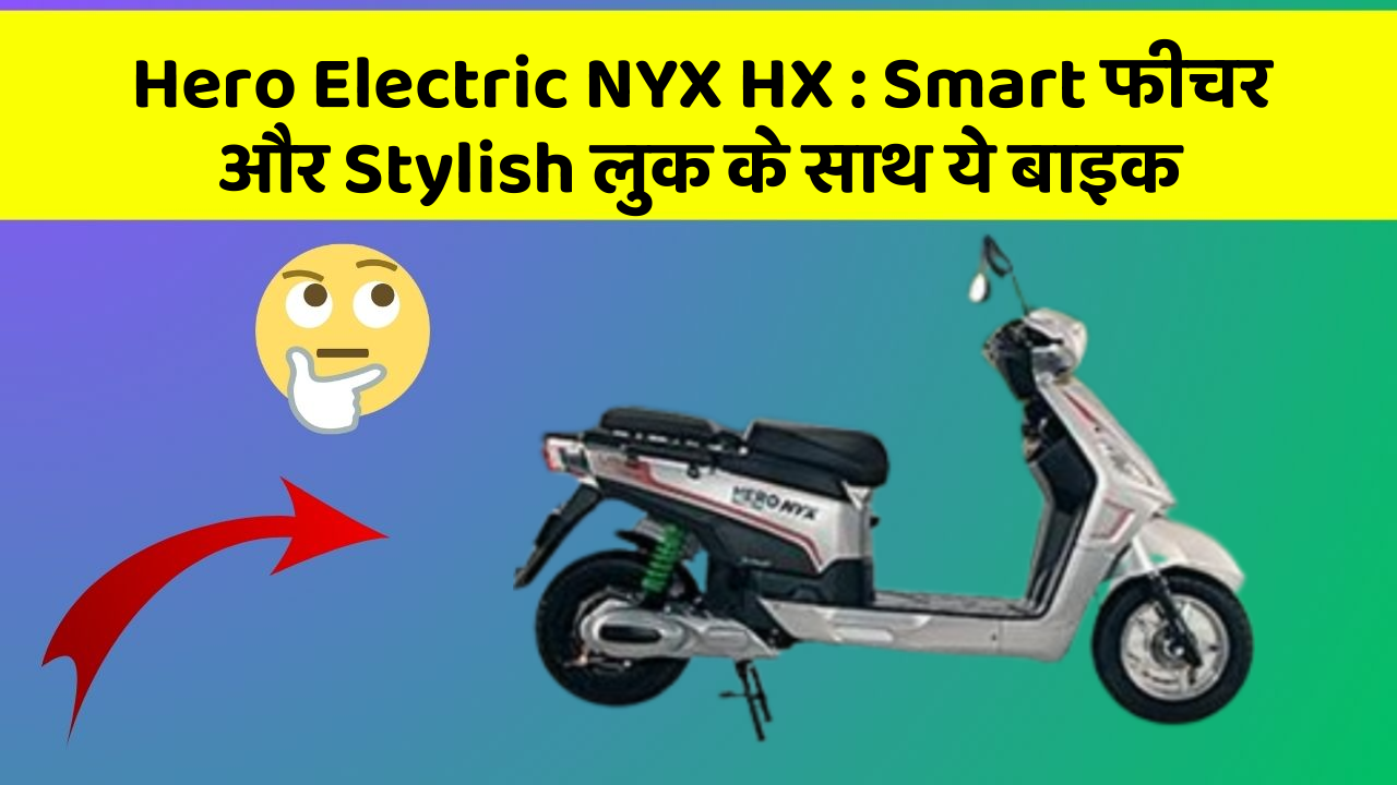 Hero Electric NYX HX: Smart फीचर और Stylish लुक के साथ ये बाइक