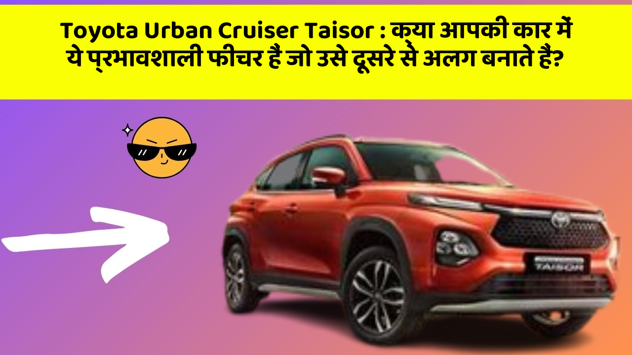 Toyota Urban Cruiser Taisor: क्या आपकी कार में ये प्रभावशाली फीचर हैं जो उसे दूसरे से अलग बनाते हैं?
